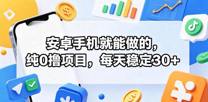 安卓手机就能做的，纯0撸项目，每天稳定30+-优创云