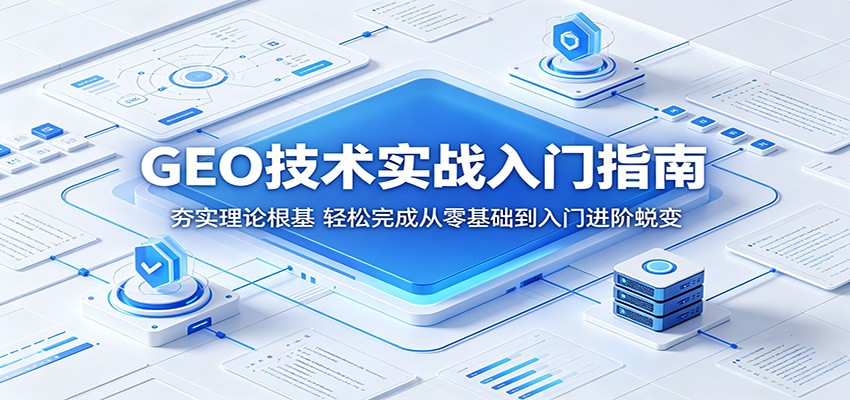 GEO技术实战入门指南：夯实理论根基，轻松完成从零基础到入门进阶蜕变-优创云