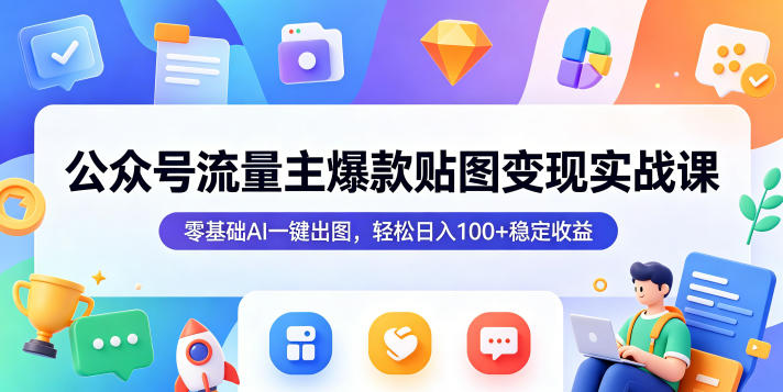 公众号流量主爆款贴图变现实战课,零基础AI一键出图,轻松日入100+稳定收益-优创云