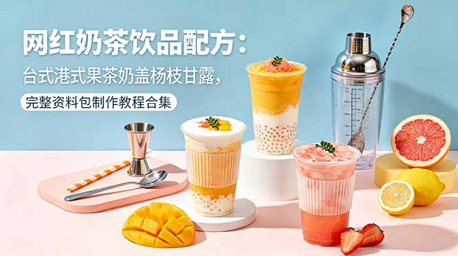 网红奶茶饮品配方:台式港式果茶奶盖杨枝甘露,完整资料包制作教程合集-优创云