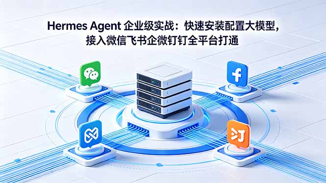 Hermes Agent 企业级实战：快速安装配置大模型，接入微信飞书企微钉钉全平台打通-优创云