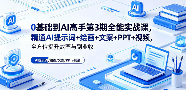 0基础到AI高手第3期全能实战课,精通AI提示词+绘画+文案+PPT+视频,全方位提升效率与副业收益-优创云