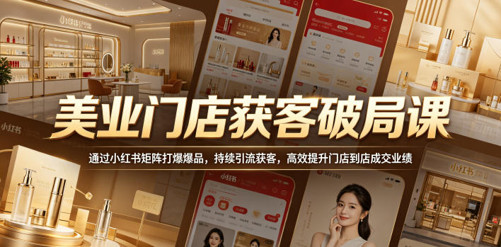 美业门店获客破局课,通过小红书矩阵打爆爆品,持续引流获客,高效提升门店到店成交业绩-优创云