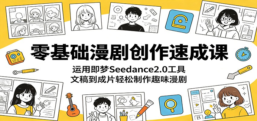 零基础漫剧创作速成课：运用即梦Seedance2.0工具，文稿到成片轻松制作趣味漫剧-优创云
