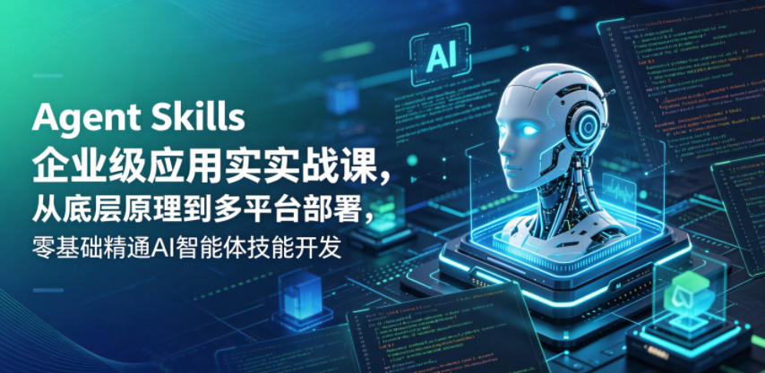 Agent Skills企业级应用实战课，从底层原理到多平台部署，零基础精通AI智能体技能开发-优创云