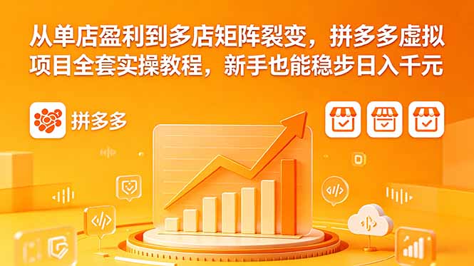 从单店盈利到多店矩阵裂变,拼多多虚拟项目全套实操教程,新手也能稳步日入千元-优创云