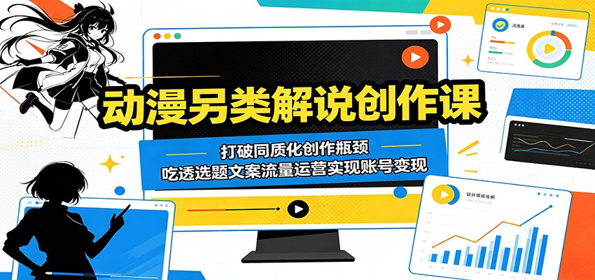 动漫另类解说创作课:打破同质化创作瓶颈,吃透选题文案流量运营实现账号变现-优创云
