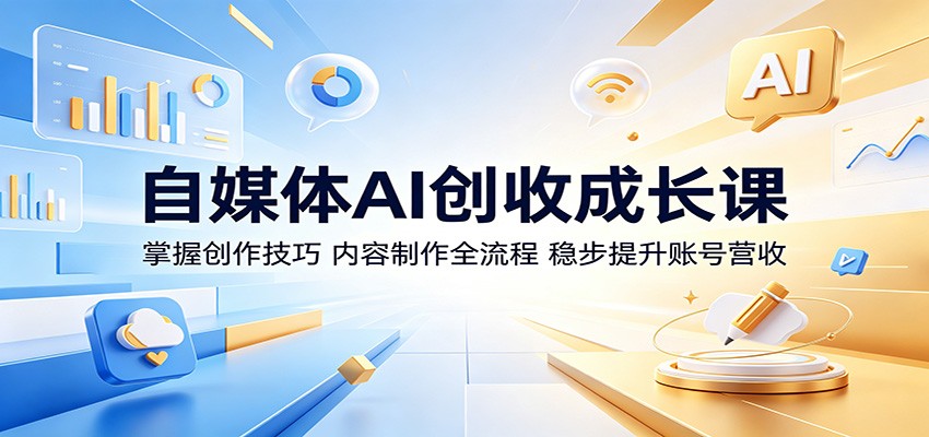 自媒体AI创收成长课:掌握创作技巧,内容制作全流程,稳步提升账号营收-优创云