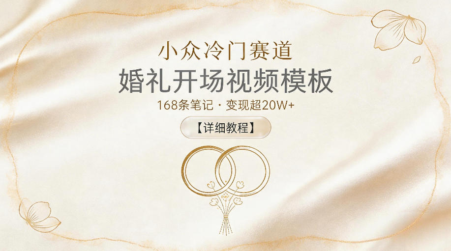 小众冷门赛道，婚礼开场视频模板，168条笔记，变现超20W+【详细教程】-优创云