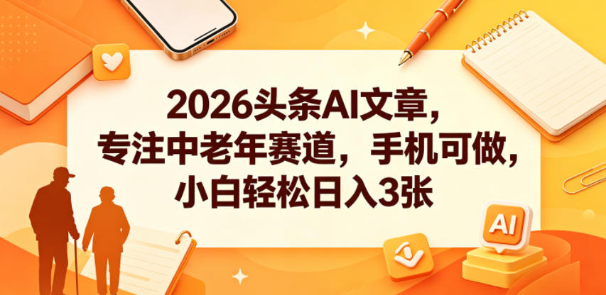 2026头条AI文章，专注中老年赛道，手机可做，小白轻松日入3张-优创云