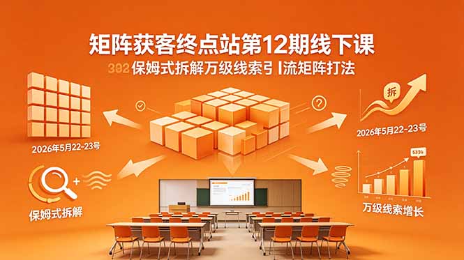 矩阵获客终点站第12期线下课 2026年5月22-23号 保姆式拆解万级线索引流矩阵打法-优创云