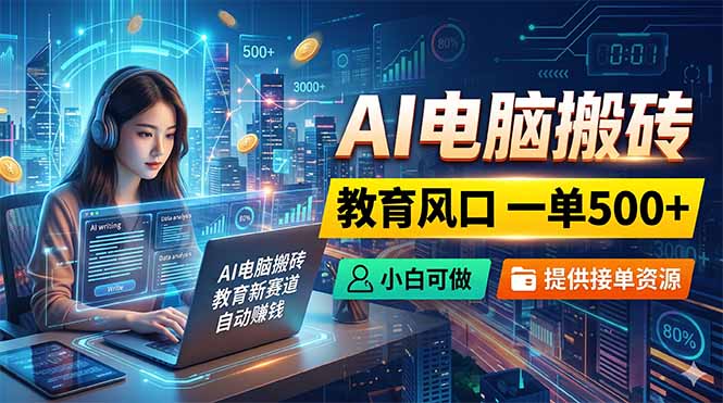 AI电脑搬砖，教育风口一单500+，小白可做，提供接单资源-优创云