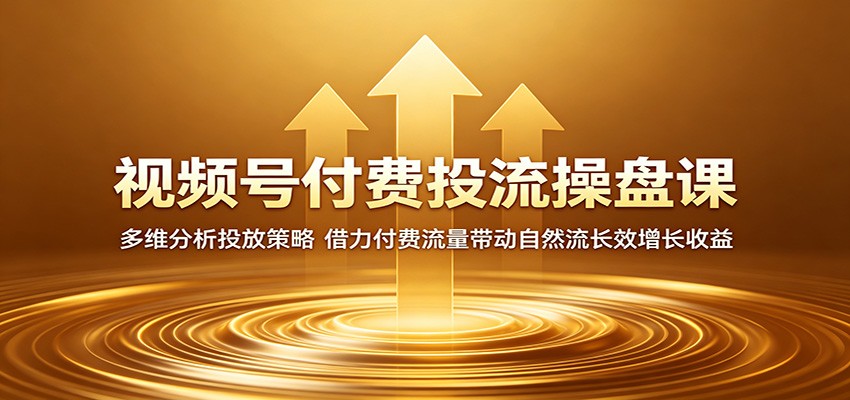 视频号付费投流操盘课：多维分析投放策略，借力付费流量带动自然流长效增长收益-优创云