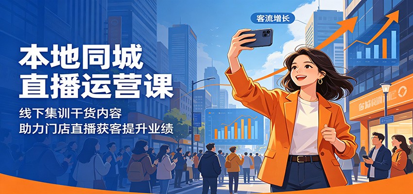 本地同城直播运营课：线下集训干货内容，助力门店直播获客提升业绩-优创云